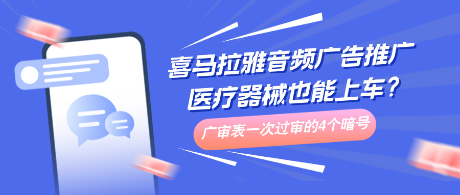 喜马拉雅音频广告推广 医疗器械也能上车？广审表一次过审的4个暗号